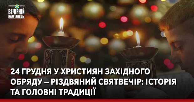 24 грудня у християн західного обряду – різдвяний Святвечір: історія  та головні традиції