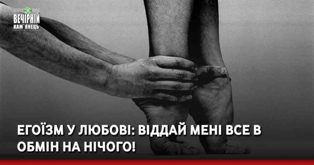 Егоїзм у любові: Віддай мені все в обмін на нічого!