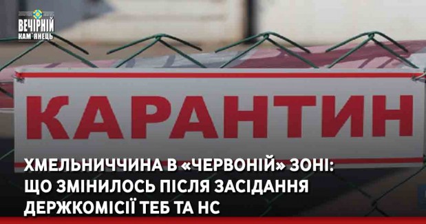 Хмельниччина в «червоній» зоні: що змінилось після засідання держкомісії ТЕБ та НС