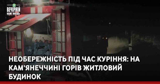 Необережність під час куріння: на Кам’янеччині горів житловий будинок