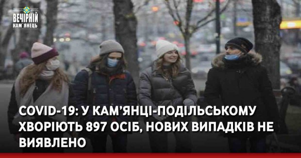 COVID-19: У Кам’янці-Подільському хворіють 897 осіб, нових випадків не виявлено