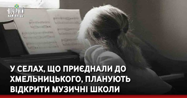 У селах, що приєднали до Хмельницького, планують відкрити музичні школи