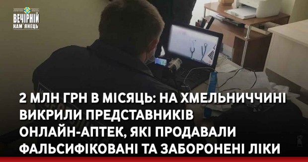 2 млн грн в місяць: на Хмельниччині викрили представників онлайн-аптек, які продавали фальсифіковані та заборонені ліки
