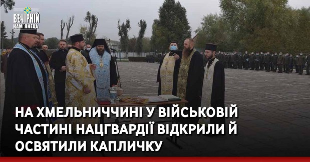 На Хмельниччині у військовій частині Нацгвардії відкрили й освятили капличку