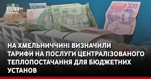 На Хмельниччині визначили тарифи на послуги централізованого теплопостачання для бюджетних установ