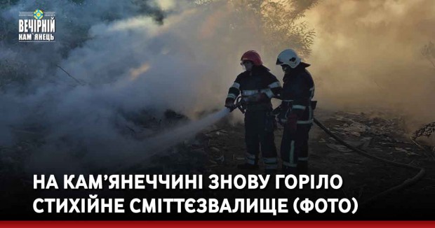 На Кам’янеччині знову горіло стихійне сміттєзвалище (ФОТО)