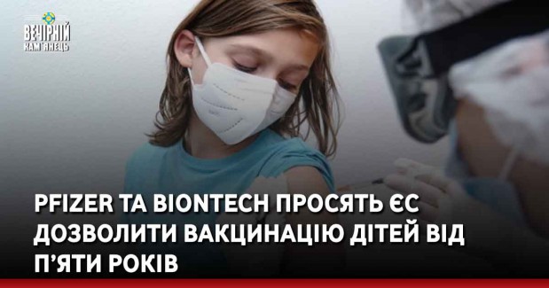 Pfizer та BioNTech просять ЄС дозволити вакцинацію дітей від п’яти років