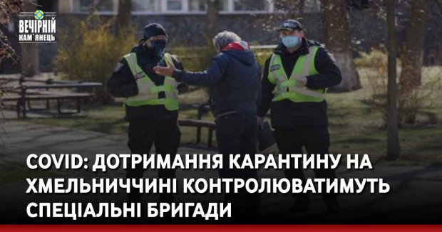 COVID: Дотримання карантину на Хмельниччині контролюватимуть спеціальні бригади
