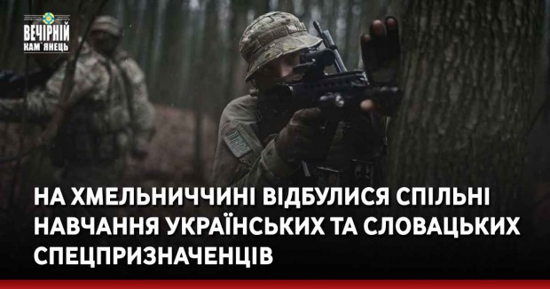 На Хмельниччині відбулися спільні навчання українських та словацьких спецпризначенців