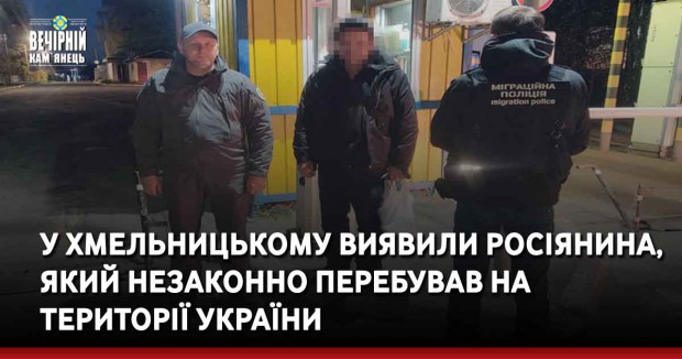 У Хмельницькому виявили росіянина, котрий незаконно перебував на території України