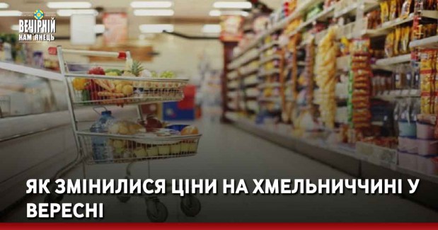 Як змінилися ціни на Хмельниччині у вересні