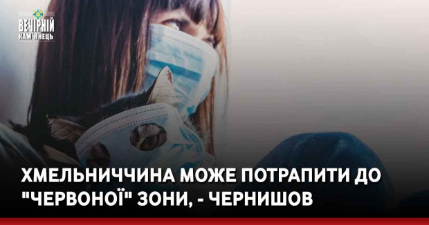 Хмельниччина може потрапити до "червоної" зони, - Чернишов