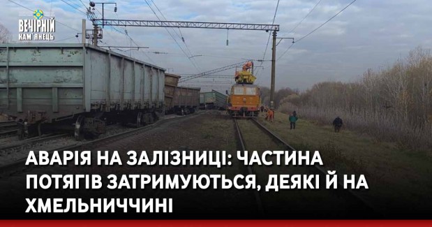 Аварія на залізниці: частина потягів затримуються, деякі й на Хмельниччині