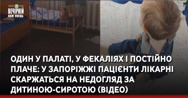 Один у палаті, у фекаліях і постійно плаче: у Запоріжжі пацієнти лікарні скаржаться на недогляд за дитиною-сиротою (ВІДЕО)