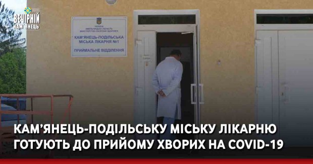 Кам’янець-Подільську міську лікарню готують до прийому хворих на COVID-19