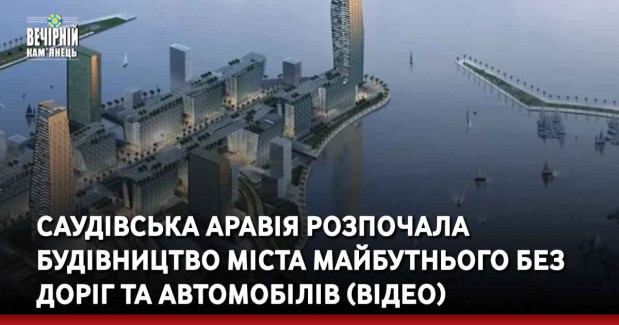 Саудівська Аравія розпочала будівництво міста майбутнього без доріг та автомобілів (ВІДЕО)