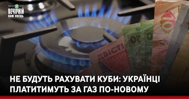 Не будуть рахувати куби: українці платитимуть за газ по-новому