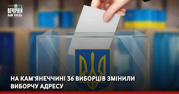 На Кам’янеччині 36 виборців змінили виборчу адресу