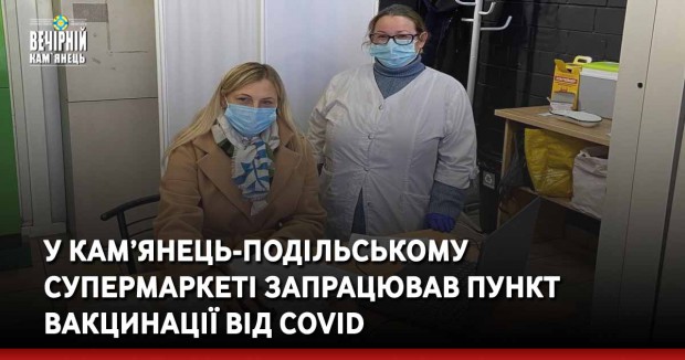 У кам’янець-подільському супермаркеті запрацював пункт вакцинації від COVID