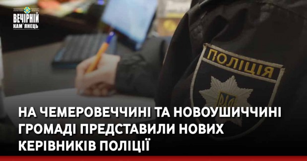 На Чемеровеччині та Новоушиччині громаді представили нових керівників поліції