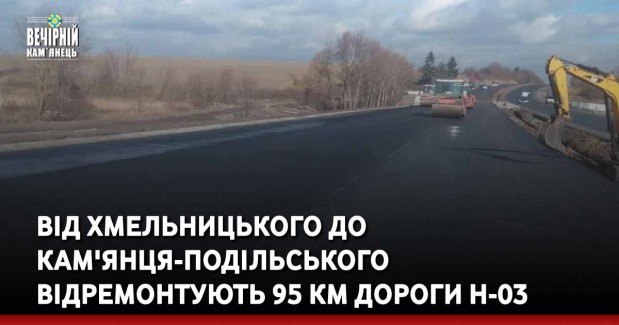 Від Хмельницького до Кам'янця-Подільського відремонтують 95 км дороги Н-03