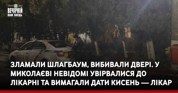 Зламали шлагбаум, вибивали двері. У Миколаєві невідомі увірвалися до лікарні та вимагали дати кисень — лікар