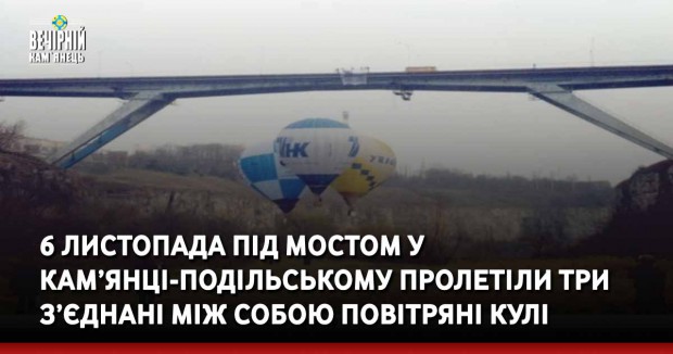 6 листопада під мостом у Кам’янці-Подільському пролетіли три з’єднані між собою повітряні кулі