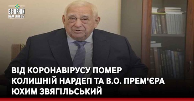 Від коронавірусу помер  колишній нардеп та в.о. прем'єра  Юхим Звягільський