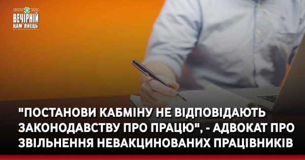 "Постанови кабміну не відповідають законодавству про працю", - хмельницький адвокат про звільнення невакцинованих працівників