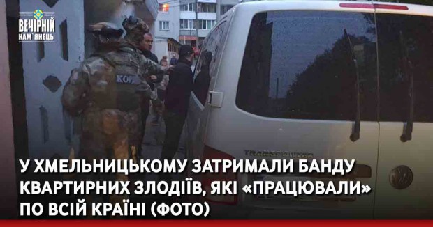 У Хмельницькому затримали банду квартирних злодіїв, що «працювали» по всій країні (ФОТО)