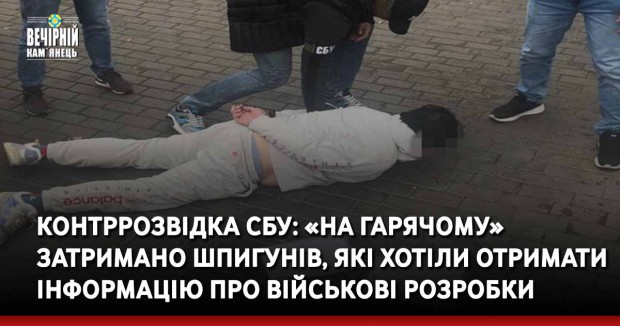 Контррозвідка СБУ: «на гарячому» затримано шпигунів, які хотіли отримати інформацію про військові розробки