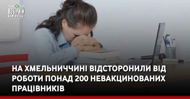 На Хмельниччині відсторнили від роботи понад 200 невакцинованих працівників