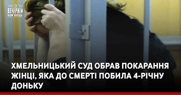 Хмельницький суд обрав покарання жінці, яка до смерті побила 4-річну доньку