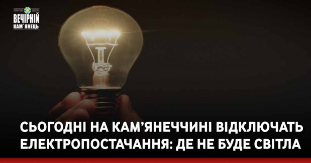 Сьогодні на Кам’янеччині відключать електропостачання: де не буде світла