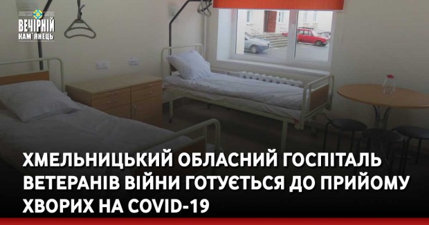 Хмельницький обласний госпіталь ветеранів війни готується до прийому хворих на COVID-19