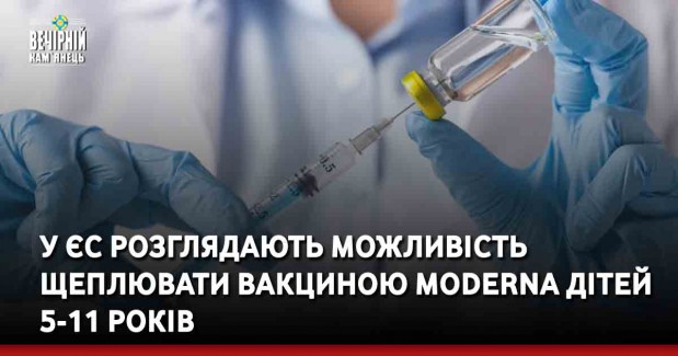 У ЄС розглядають можливість щеплювати вакциною Moderna дітей 5-11 років