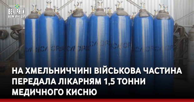 На Хмельниччині військова частина передала лікарням 1,5 тонни медичного кисню