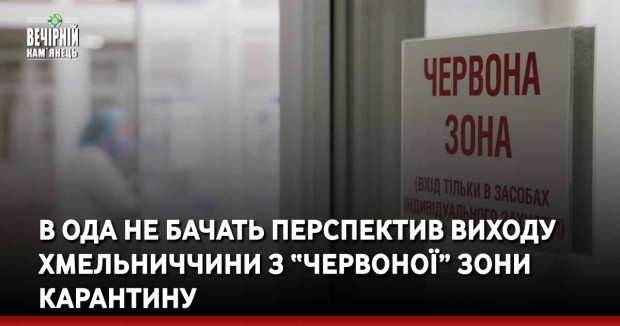 В ОДА не бачать перспектив виходу Хмельниччини з “червоної” зони карантину