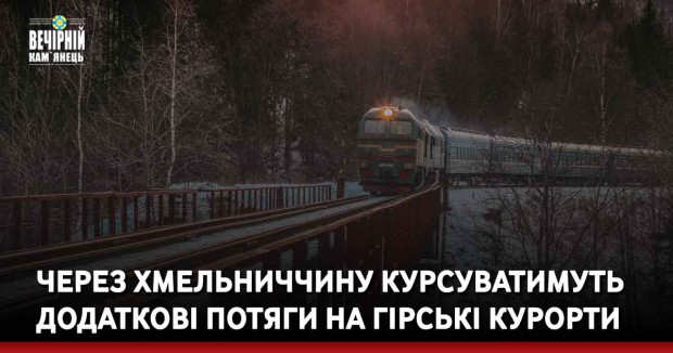 Через Хмельниччину курсуватимуть додаткові потяги на гірські курорти