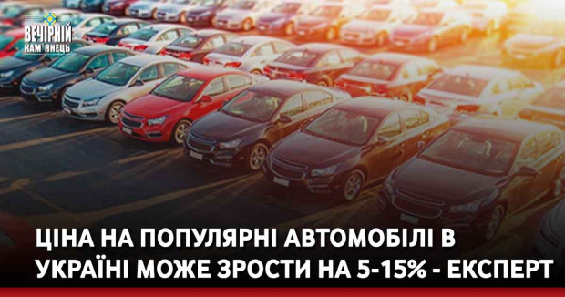 Ціна на популярні автомобілі в Україні може зрости на 5-15% - експерт