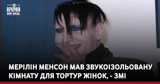 Мерілін Менсон мав звукоізольовану кімнату для тортур жінок, - ЗМІ 