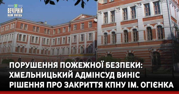 Порушення пожежної безпеки: Хмельницький адмінсуд виніс рішення про закриття КПНУ ім. Огієнка