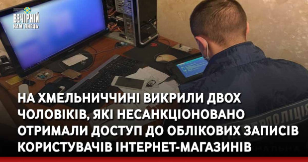 На Хмельниччині викрили двох чоловіків, які несанкціоновано отримали доступ до облікових записів користувачів Інтернет-магазинів
