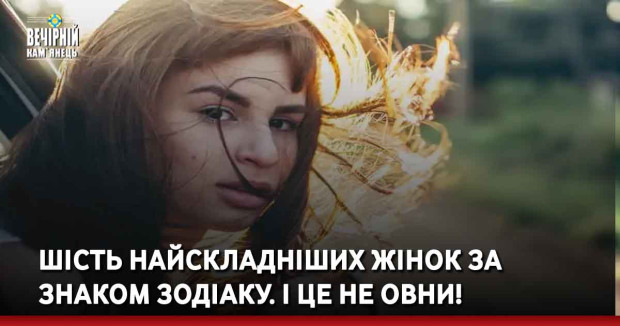 Шість найскладніших жінок за знаком Зодіаку. І це не Овни!