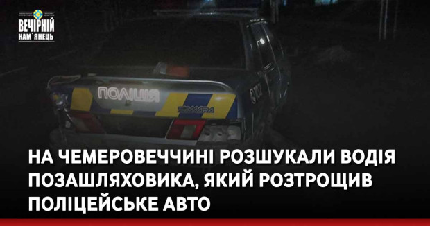 На Чемеровеччині розшукали водія позашляховика, який розтрощив поліцейське авто