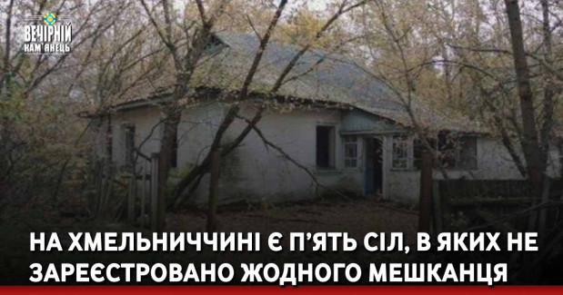 На Хмельниччині є п’ять сіл, в яких не зареєстровано жодного мешканця