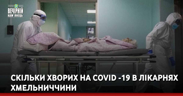 Скільки хворих на Covid -19 в лікарнях Хмельниччини