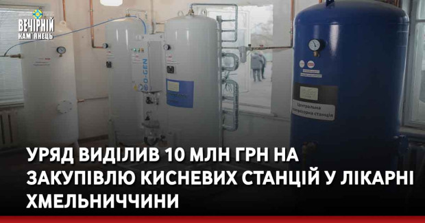 Уряд виділив 10 млн грн на закупівлю кисневих станцій у лікарні Хмельниччини