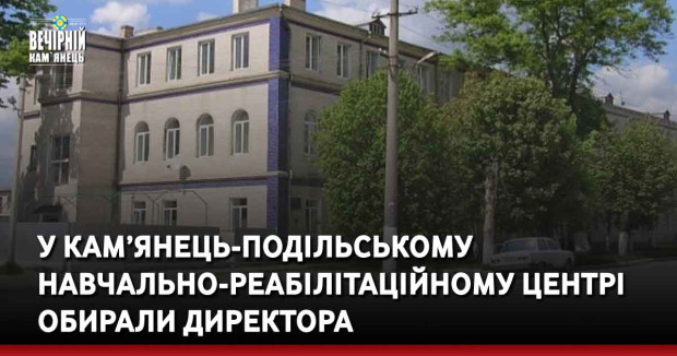 У Кам’янець-Подільському навчально-реабілітаційному центрі обирали директора
