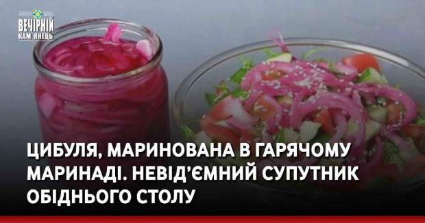 Цибуля, маринована в гарячому маринаді. Невід’ємний супутник обіднього столу